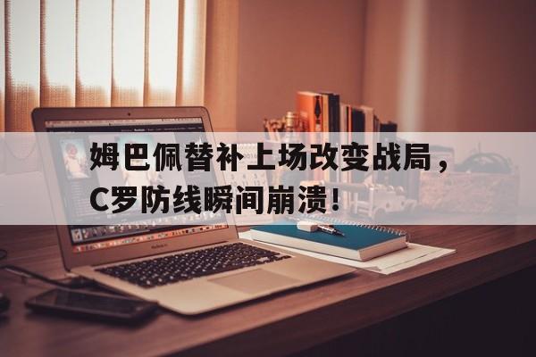 姆巴佩替补上场改变战局，C罗防线瞬间崩溃！